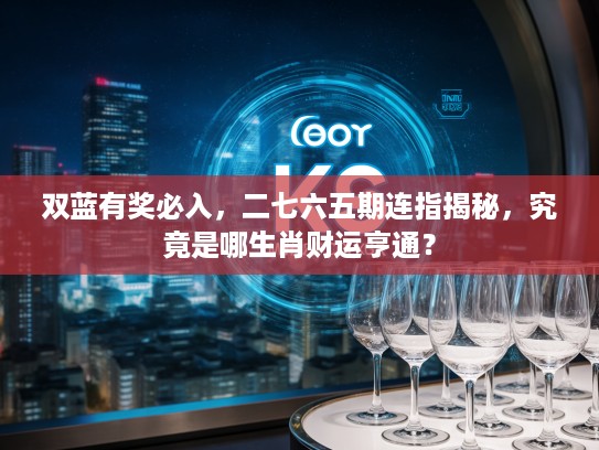 双蓝有奖必入，二七六五期连指揭秘，究竟是哪生肖财运亨通？