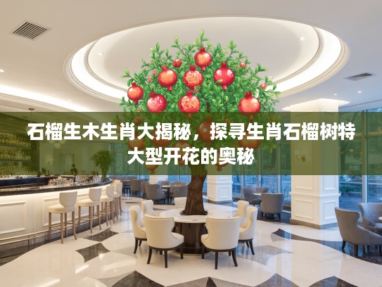石榴生木生肖大揭秘，探寻生肖石榴树特大型开花的奥秘