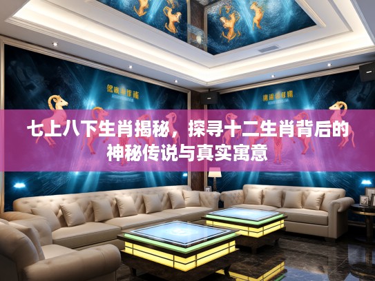 七上八下生肖揭秘，探寻十二生肖背后的神秘传说与真实寓意