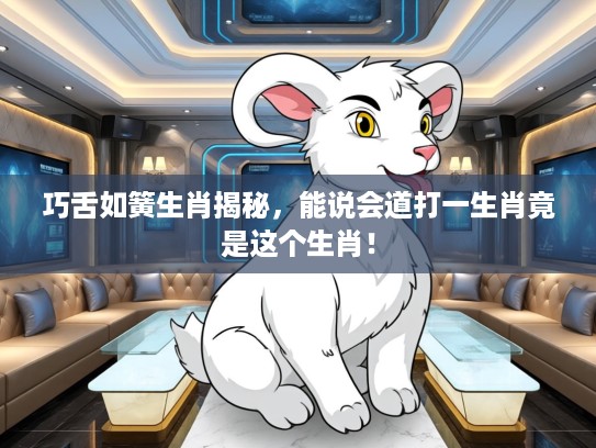 巧舌如簧生肖揭秘，能说会道打一生肖竟是这个生肖！