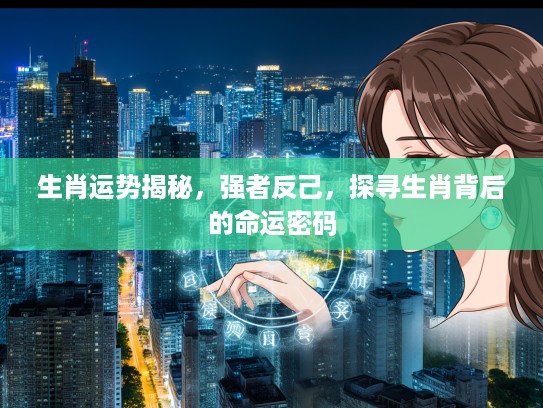 生肖运势揭秘,强者反己,探寻生肖背后的命运密码 生肖运势揭秘,强者反己,探寻生肖背后的命运密码