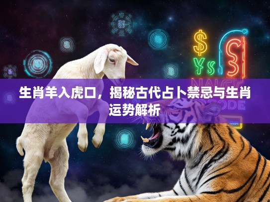 生肖羊入虎口，揭秘古代占卜禁忌与生肖运势解析