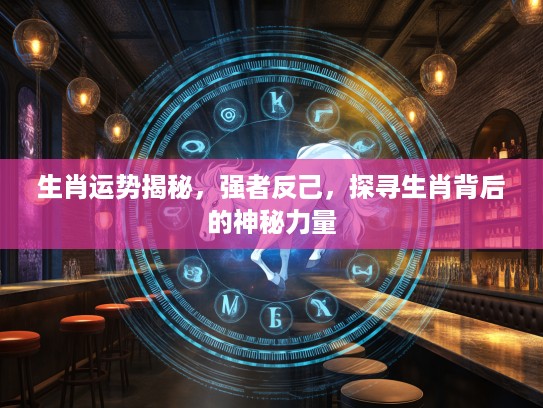 生肖运势揭秘，强者反己，探寻生肖背后的神秘力量