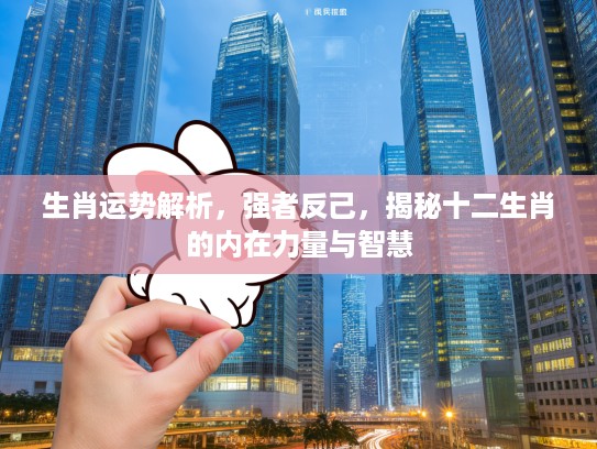 生肖运势解析，强者反己，揭秘十二生肖的内在力量与智慧