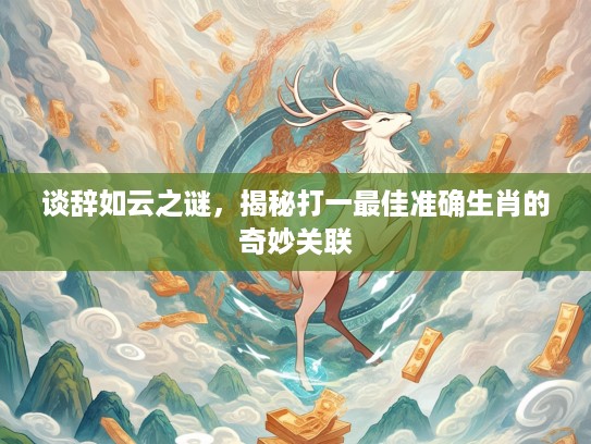 谈辞如云之谜，揭秘打一最佳准确生肖的奇妙关联