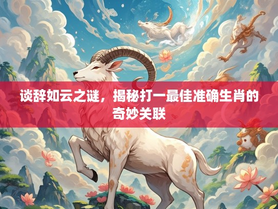 谈辞如云之谜，揭秘打一最佳准确生肖的奇妙关联