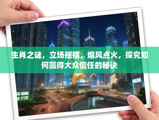 生肖之谜,立场摇摆,煽风点火,探究如何赢得大众信任的秘诀 生肖之谜,立场摇摆,煽风点火,探究如何赢得大众信任的秘诀