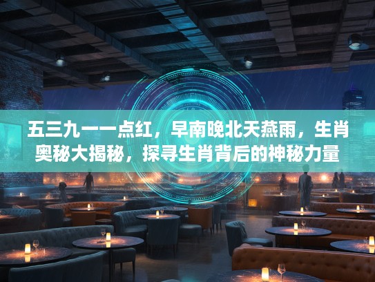 五三九一一点红，早南晚北天燕雨，生肖奥秘大揭秘，探寻生肖背后的神秘力量