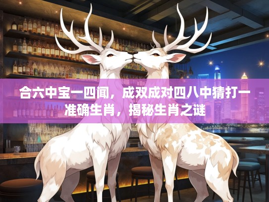 合六中宝一四闻，成双成对四八中猜打一准确生肖，揭秘生肖之谜