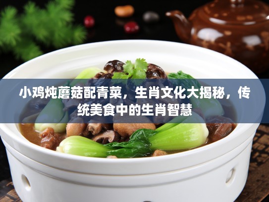 小鸡炖蘑菇配青菜，生肖文化大揭秘，传统美食中的生肖智慧