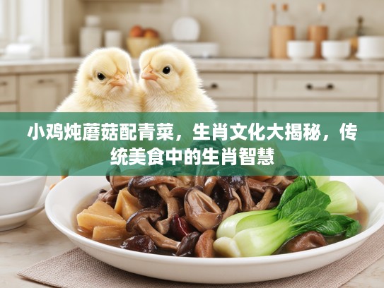 小鸡炖蘑菇配青菜，生肖文化大揭秘，传统美食中的生肖智慧