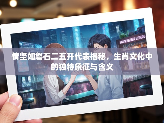 情坚如磐石二五开代表揭秘，生肖文化中的独特象征与含义