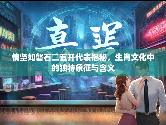 情坚如磐石二五开代表揭秘，生肖文化中的独特象征与含义