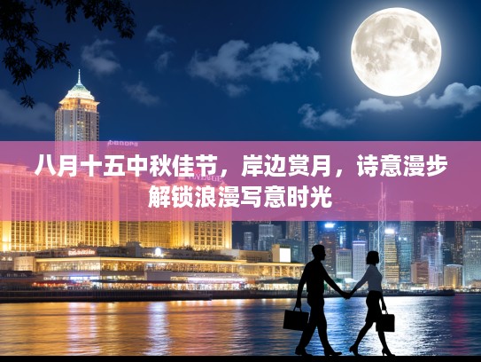 八月十五中秋佳节，岸边赏月，诗意漫步解锁浪漫写意时光