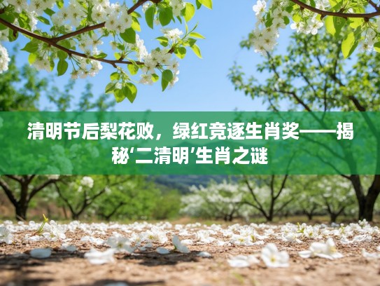 清明节后梨花败，绿红竞逐生肖奖——揭秘‘二清明’生肖之谜