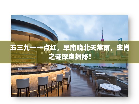 五三九一一点红，早南晚北天燕雨，生肖之谜深度揭秘！