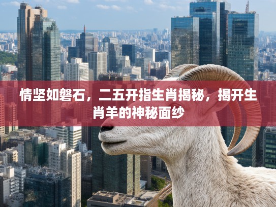 情坚如磐石，二五开指生肖揭秘，揭开生肖羊的神秘面纱