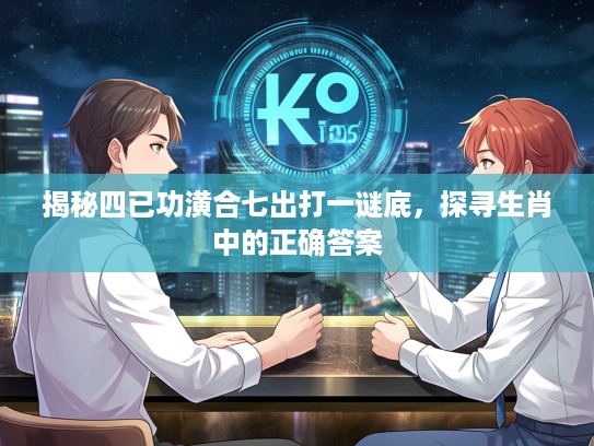 揭秘四已功潢合七出打一谜底，探寻生肖中的正确答案