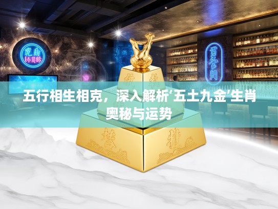 五行相生相克，深入解析‘五土九金’生肖奥秘与运势