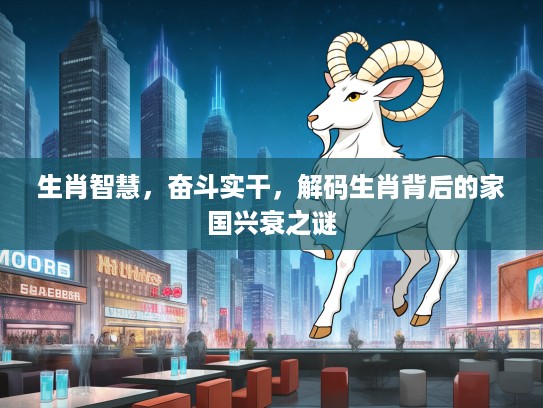 生肖智慧，奋斗实干，解码生肖背后的家国兴衰之谜