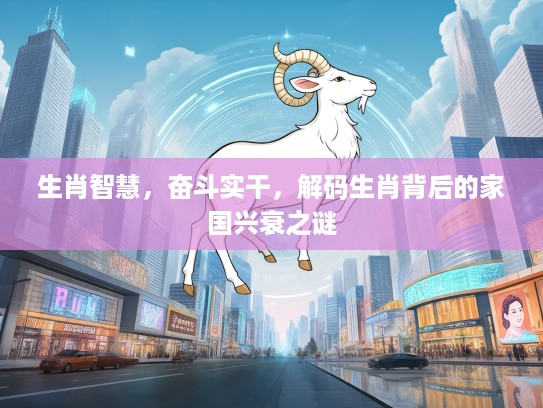 生肖智慧，奋斗实干，解码生肖背后的家国兴衰之谜