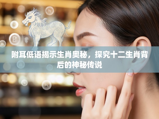 附耳低语揭示生肖奥秘，探究十二生肖背后的神秘传说