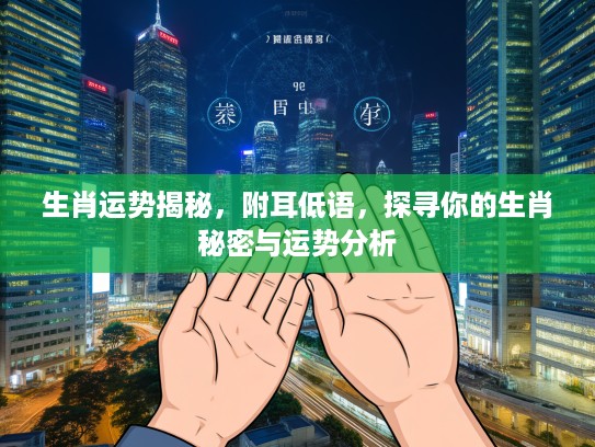 生肖运势揭秘，附耳低语，探寻你的生肖秘密与运势分析