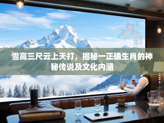雪高三尺云上天打，揭秘一正确生肖的神秘传说及文化内涵
