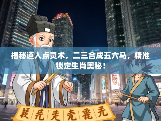 揭秘道人点灵术,二三合成五六马,精准锁定生肖奥秘! 揭秘道人点灵术,二三合成五六马,精准锁定生肖奥秘!