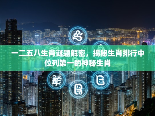 一二五八生肖谜题解密，揭秘生肖排行中位列第一的神秘生肖