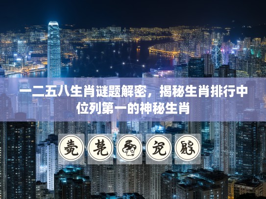 一二五八生肖谜题解密，揭秘生肖排行中位列第一的神秘生肖