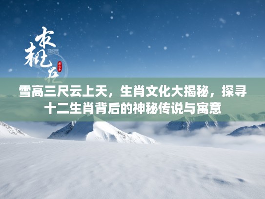 雪高三尺云上天，生肖文化大揭秘，探寻十二生肖背后的神秘传说与寓意