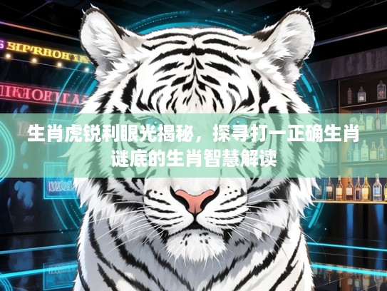 生肖虎锐利眼光揭秘，探寻打一正确生肖谜底的生肖智慧解读