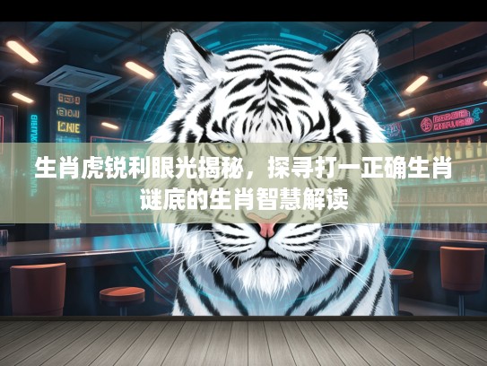 生肖虎锐利眼光揭秘，探寻打一正确生肖谜底的生肖智慧解读