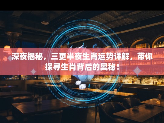 深夜揭秘，三更半夜生肖运势详解，带你探寻生肖背后的奥秘！