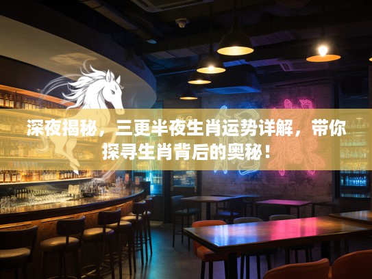 深夜揭秘，三更半夜生肖运势详解，带你探寻生肖背后的奥秘！