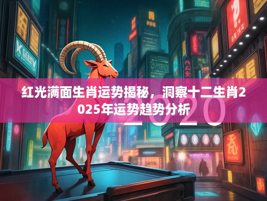 红光满面生肖运势揭秘，洞察十二生肖2025年运势趋势分析