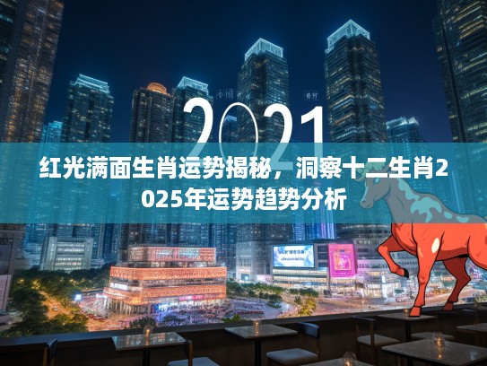 红光满面生肖运势揭秘，洞察十二生肖2025年运势趋势分析