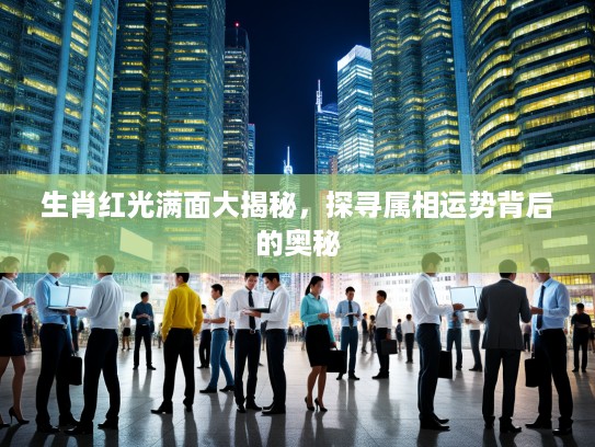 生肖红光满面大揭秘，探寻属相运势背后的奥秘