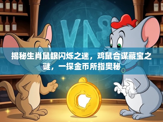 揭秘生肖鼠眼闪烁之迷，鸡鼠合谋藏宝之谜，一探金币所指奥秘