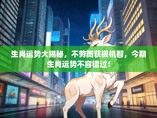 生肖运势大揭秘，不劳而获极机智，今期生肖运势不容错过！