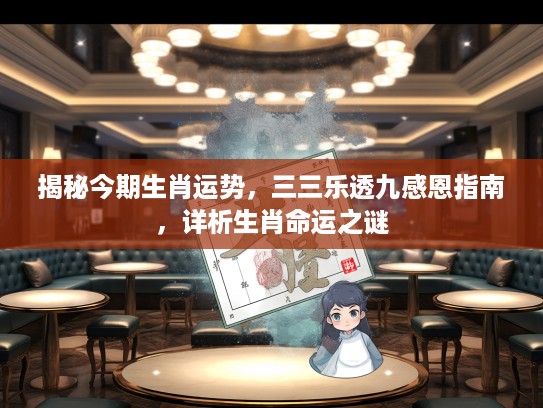 揭秘今期生肖运势,三三乐透九感恩指南,详析生肖命运之谜 揭秘今期生肖运势,三三乐透九感恩指南,详析生肖命运之谜