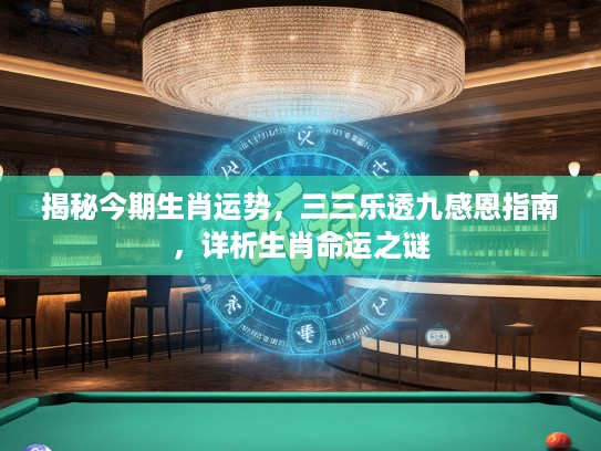 揭秘今期生肖运势,三三乐透九感恩指南,详析生肖命运之谜 揭秘今期生肖运势,三三乐透九感恩指南,详析生肖命运之谜