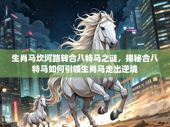 生肖马坎坷路转合八特马之谜，揭秘合八特马如何引领生肖马走出逆境