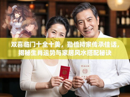 双喜临门十全十美，勤俭持家传承佳话，揭秘生肖运势与家居风水搭配秘诀
