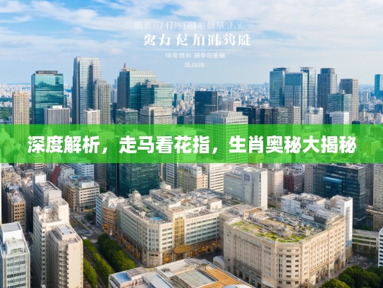 深度解析，走马看花指，生肖奥秘大揭秘