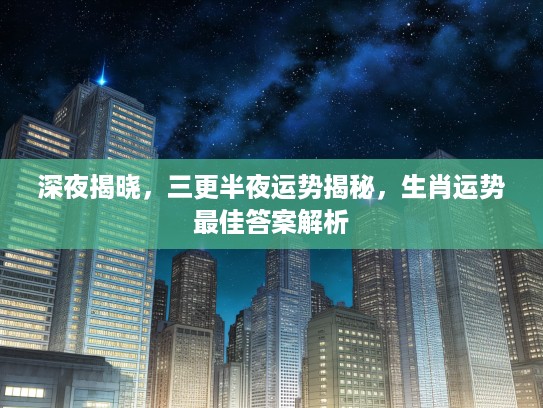 深夜揭晓，三更半夜运势揭秘，生肖运势最佳答案解析