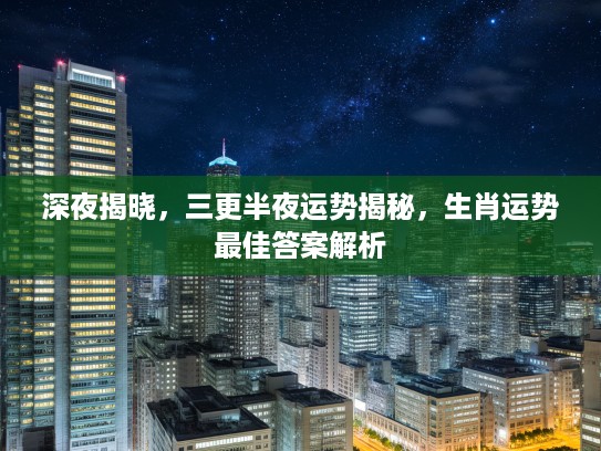 深夜揭晓，三更半夜运势揭秘，生肖运势最佳答案解析