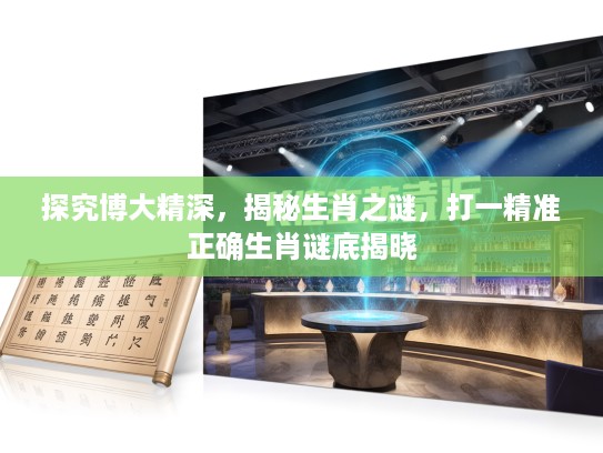 探究博大精深，揭秘生肖之谜，打一精准正确生肖谜底揭晓