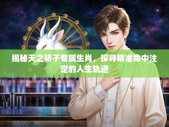 揭秘天之骄子专属生肖，探寻精准命中注定的人生轨迹